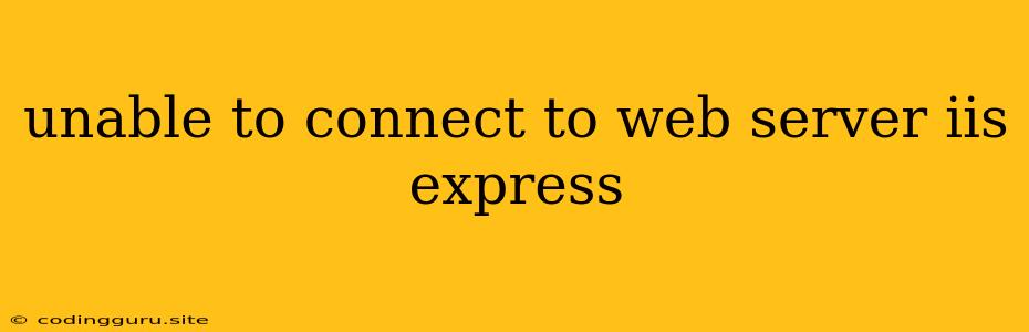 Unable To Connect To Web Server Iis Express