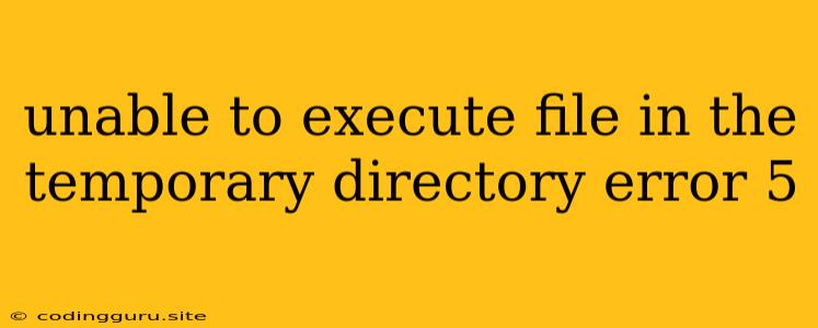 Unable To Execute File In The Temporary Directory Error 5