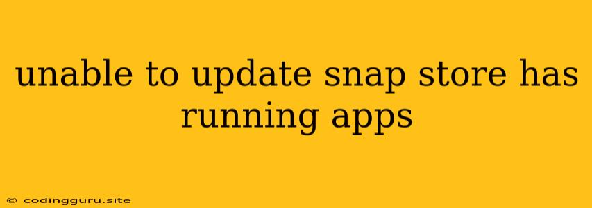 Unable To Update Snap Store Has Running Apps