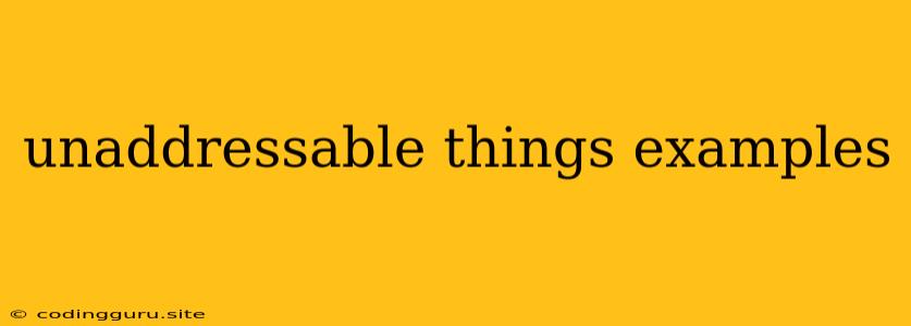 Unaddressable Things Examples