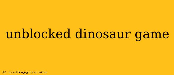 Unblocked Dinosaur Game