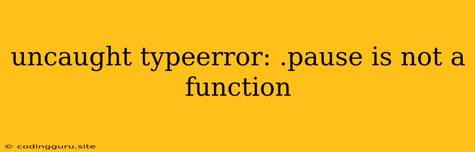 Uncaught Typeerror: .pause Is Not A Function