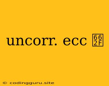 Uncorr. Ecc 是