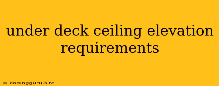 Under Deck Ceiling Elevation Requirements