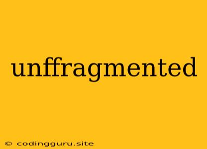 Unffragmented