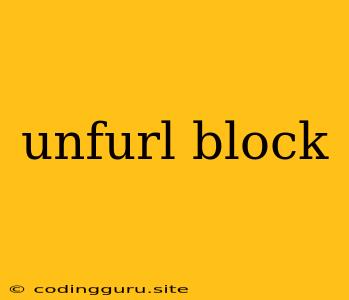 Unfurl Block