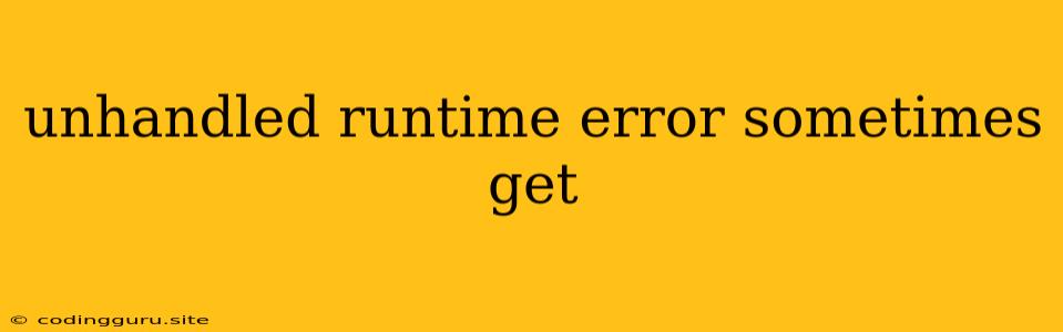 Unhandled Runtime Error Sometimes Get