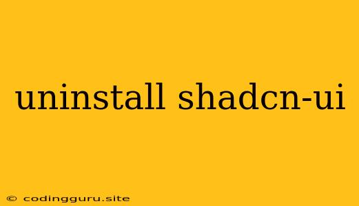 Uninstall Shadcn-ui