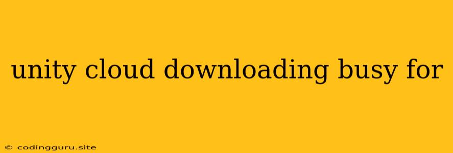 Unity Cloud Downloading Busy For