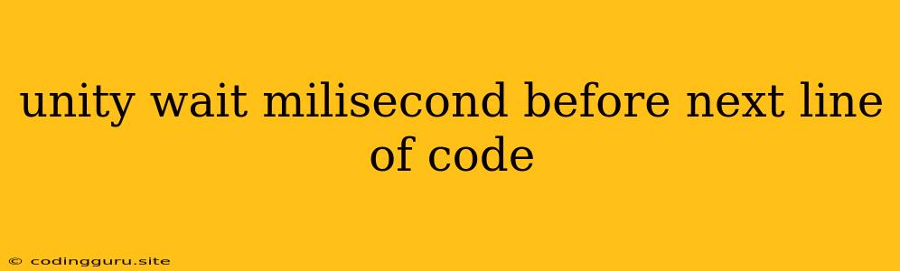 Unity Wait Milisecond Before Next Line Of Code