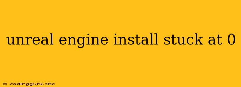 Unreal Engine Install Stuck At 0