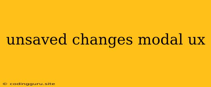 Unsaved Changes Modal Ux