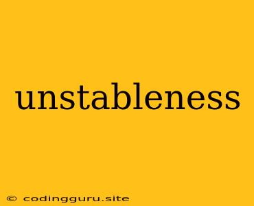 Unstableness