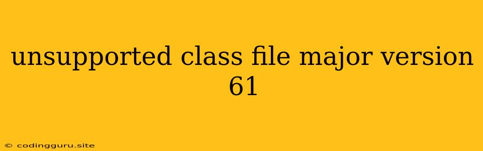 Unsupported Class File Major Version 61