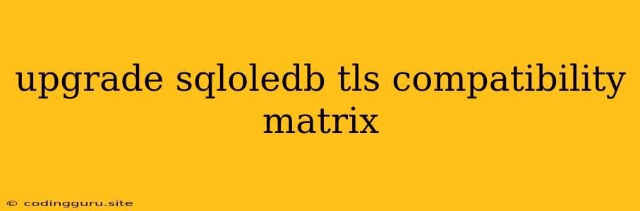 Upgrade Sqloledb Tls Compatibility Matrix