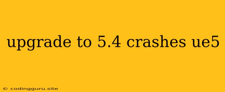 Upgrade To 5.4 Crashes Ue5