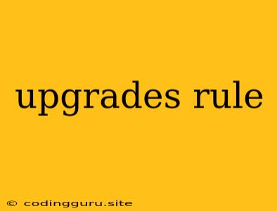 Upgrades Rule