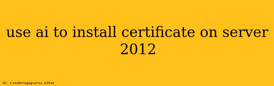 Use Ai To Install Certificate On Server 2012