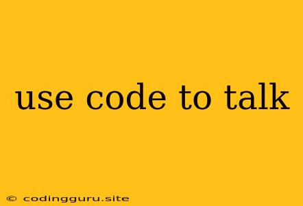 Use Code To Talk