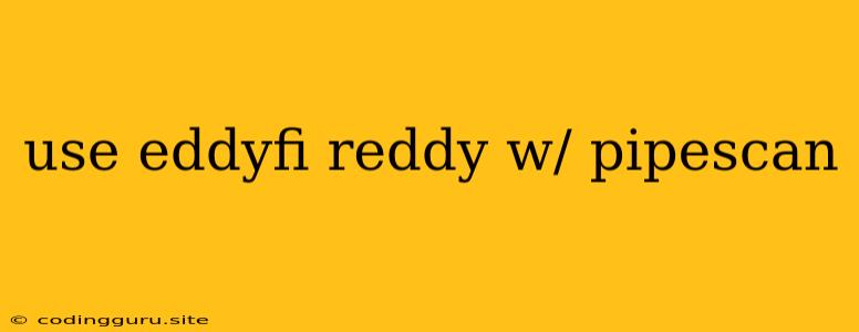 Use Eddyfi Reddy W/ Pipescan