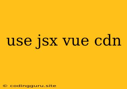 Use Jsx Vue Cdn