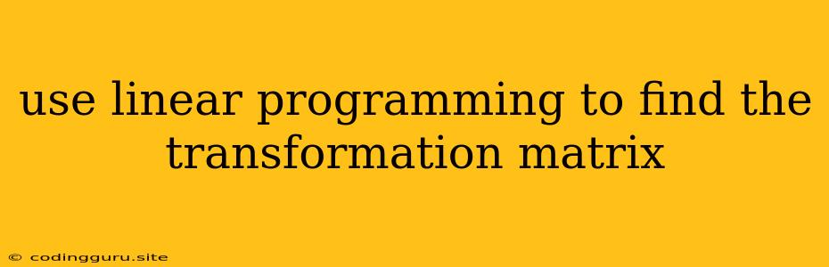 Use Linear Programming To Find The Transformation Matrix