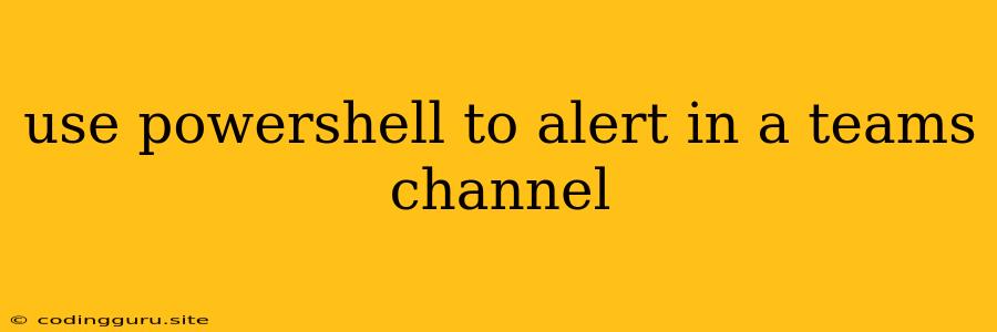 Use Powershell To Alert In A Teams Channel