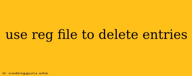 Use Reg File To Delete Entries