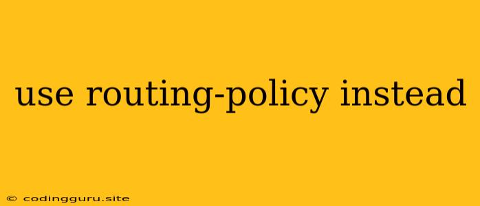 Use Routing-policy Instead