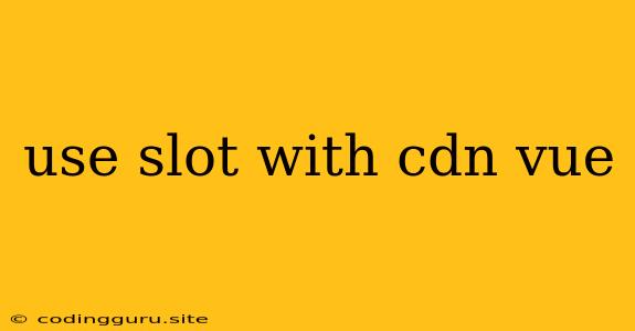 Use Slot With Cdn Vue