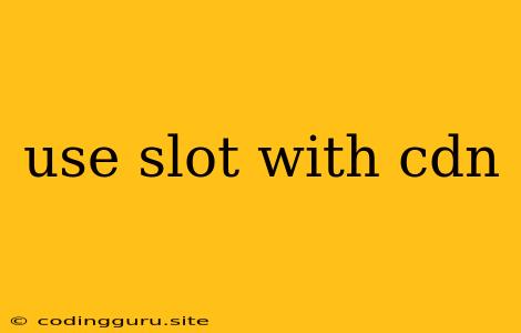 Use Slot With Cdn