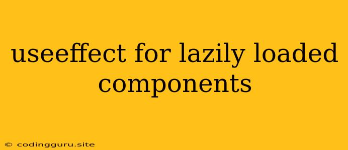 Useeffect For Lazily Loaded Components