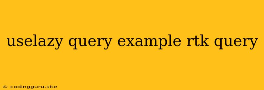 Uselazy Query Example Rtk Query