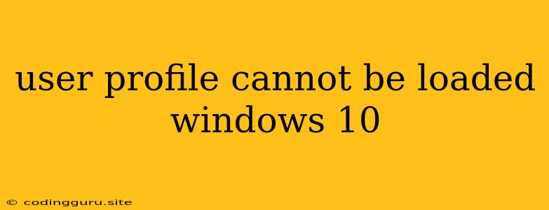 User Profile Cannot Be Loaded Windows 10