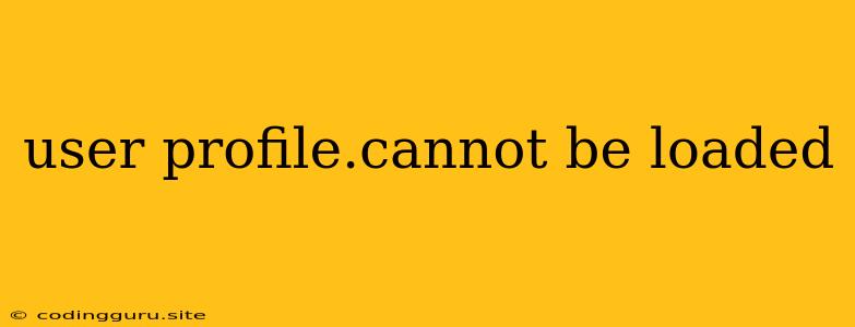 User Profile.cannot Be Loaded