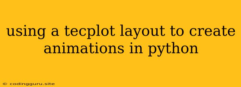 Using A Tecplot Layout To Create Animations In Python