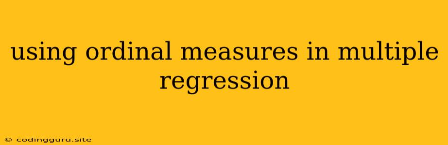 Using Ordinal Measures In Multiple Regression