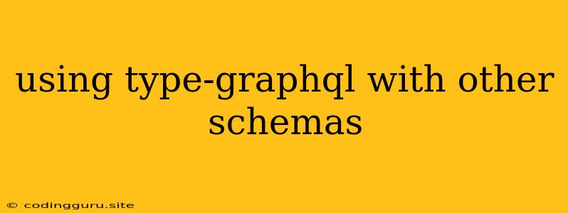 Using Type-graphql With Other Schemas