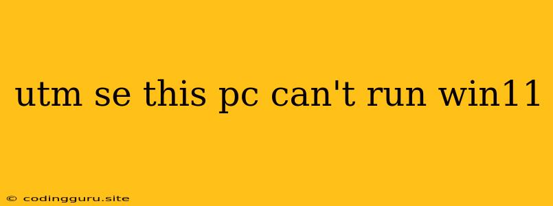 Utm Se This Pc Can't Run Win11