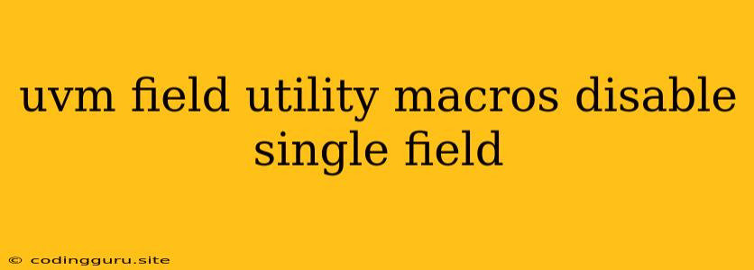 Uvm Field Utility Macros Disable Single Field