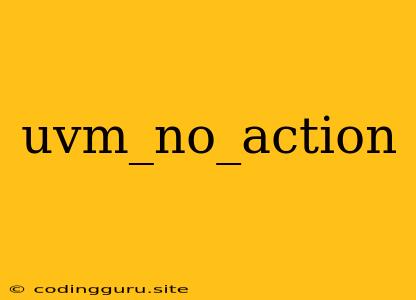 Uvm_no_action