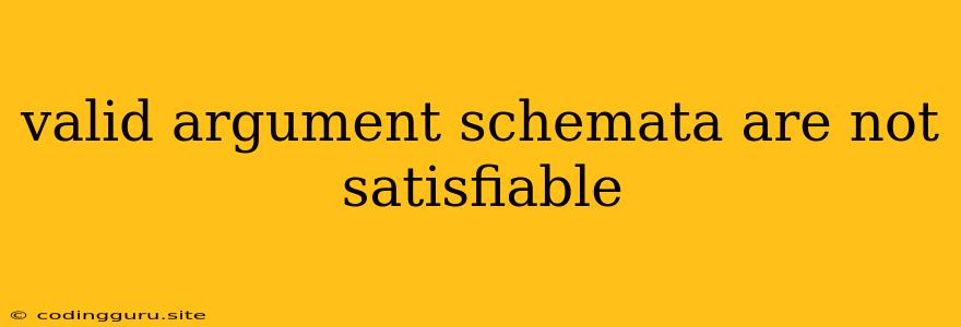 Valid Argument Schemata Are Not Satisfiable