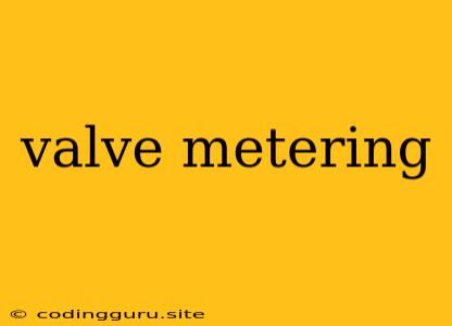 Valve Metering