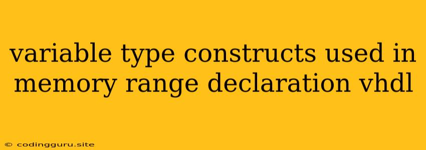 Variable Type Constructs Used In Memory Range Declaration Vhdl