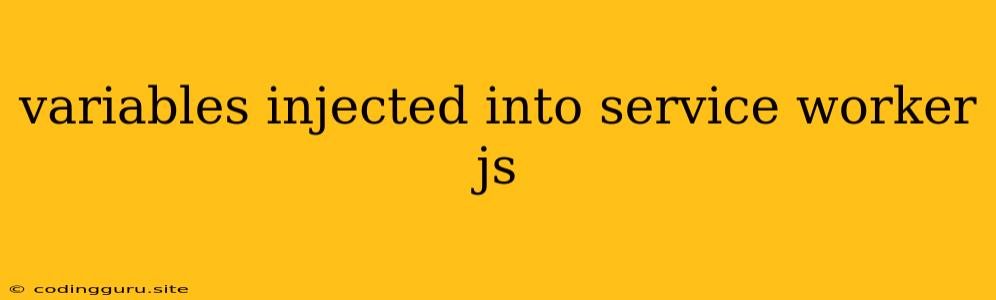 Variables Injected Into Service Worker Js