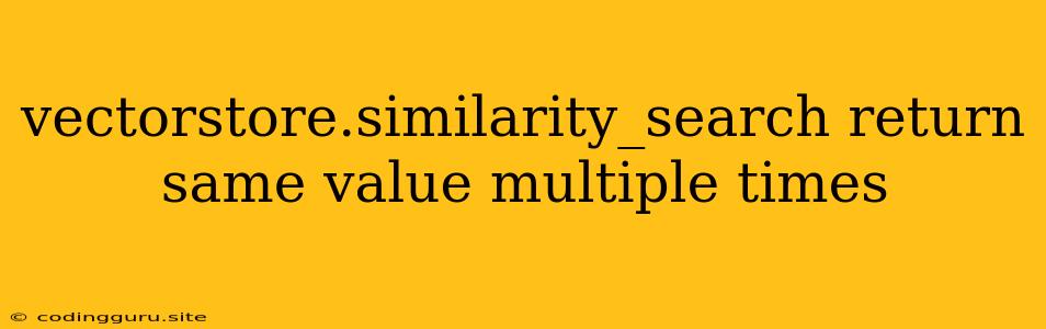 Vectorstore.similarity_search Return Same Value Multiple Times