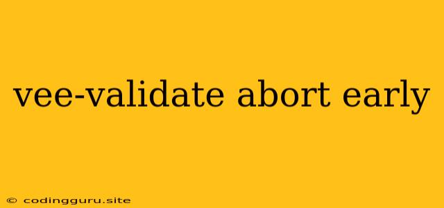 Vee-validate Abort Early