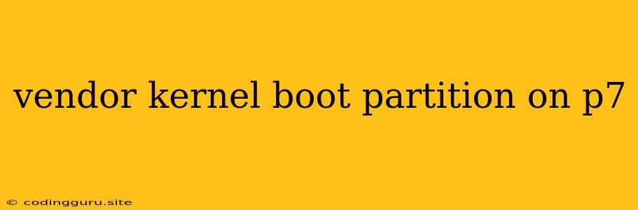 Vendor Kernel Boot Partition On P7