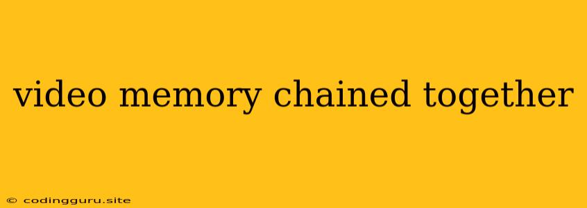 Video Memory Chained Together