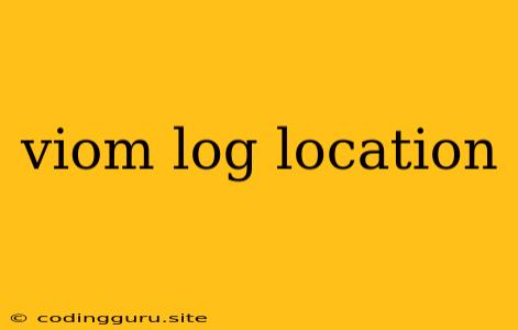 Viom Log Location